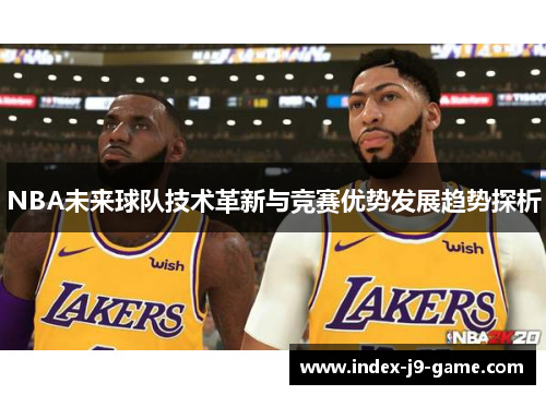 NBA未来球队技术革新与竞赛优势发展趋势探析