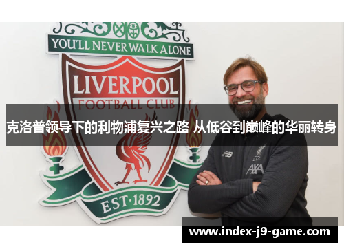 克洛普领导下的利物浦复兴之路 从低谷到巅峰的华丽转身