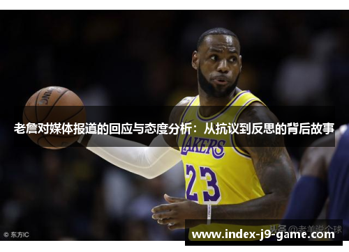 老詹对媒体报道的回应与态度分析：从抗议到反思的背后故事