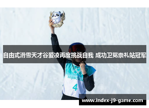 自由式滑雪天才谷爱凌再度挑战自我 成功卫冕崇礼站冠军