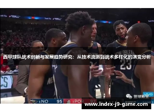 西甲球队战术创新与发展趋势研究：从技术流派到战术多样化的演变分析