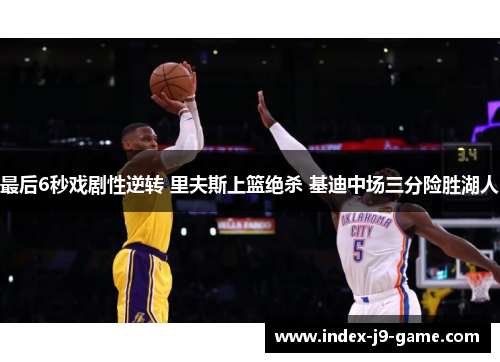 最后6秒戏剧性逆转 里夫斯上篮绝杀 基迪中场三分险胜湖人