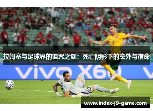 拉姆塞与足球界的诅咒之谜：死亡阴影下的意外与宿命