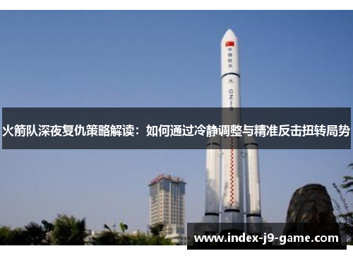 火箭队深夜复仇策略解读：如何通过冷静调整与精准反击扭转局势