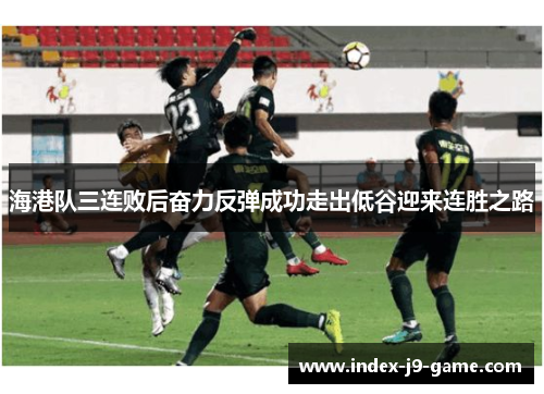海港队三连败后奋力反弹成功走出低谷迎来连胜之路