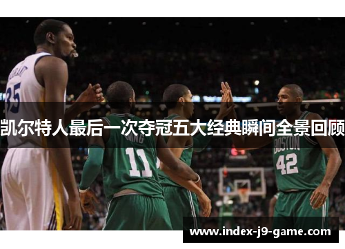 凯尔特人最后一次夺冠五大经典瞬间全景回顾