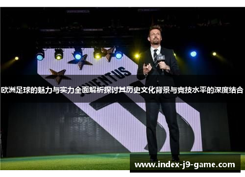 欧洲足球的魅力与实力全面解析探讨其历史文化背景与竞技水平的深度结合 欧洲足球的魅力与实力全面解析探讨其历史文化背景与竞技水平的深度结合
