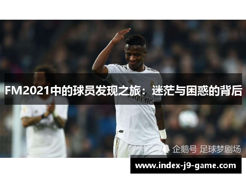FM2021中的球员发现之旅：迷茫与困惑的背后