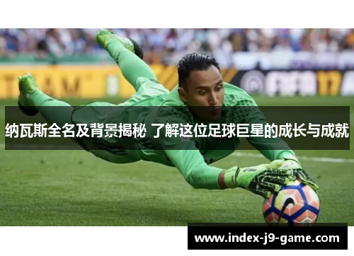 纳瓦斯全名及背景揭秘 了解这位足球巨星的成长与成就