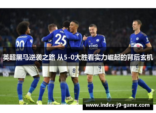 英超黑马逆袭之路 从5-0大胜看实力崛起的背后玄机