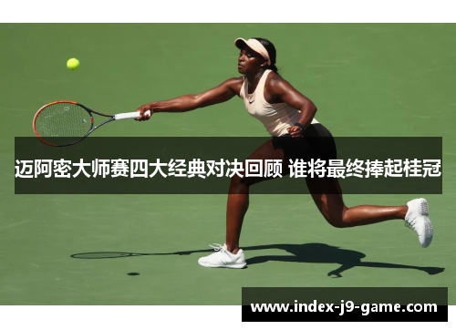 迈阿密大师赛四大经典对决回顾 谁将最终捧起桂冠 迈阿密大师赛四大经典对决回顾 谁将最终捧起桂冠