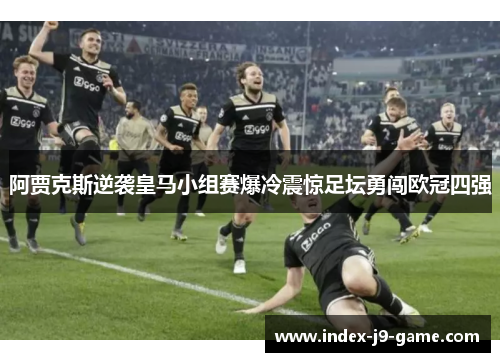 阿贾克斯逆袭皇马小组赛爆冷震惊足坛勇闯欧冠四强 阿贾克斯逆袭皇马小组赛爆冷震惊足坛勇闯欧冠四强