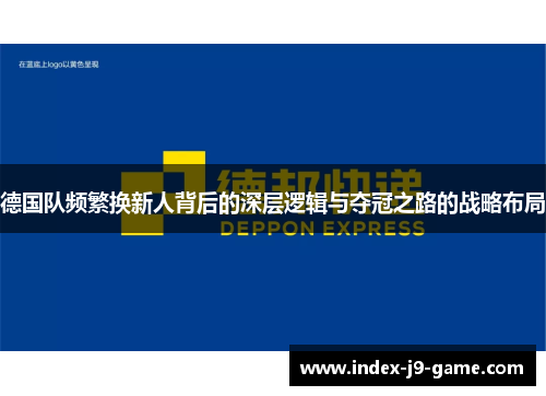 德国队频繁换新人背后的深层逻辑与夺冠之路的战略布局