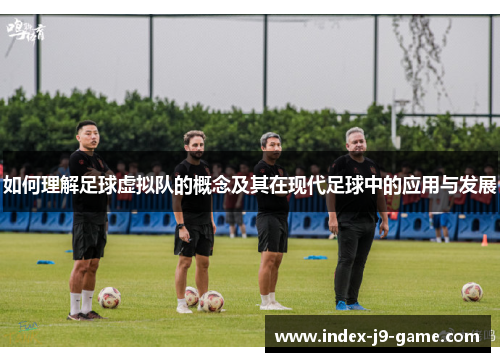 如何理解足球虚拟队的概念及其在现代足球中的应用与发展