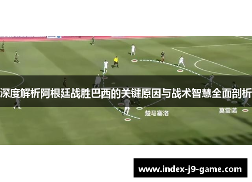 深度解析阿根廷战胜巴西的关键原因与战术智慧全面剖析 深度解析阿根廷战胜巴西的关键原因与战术智慧全面剖析