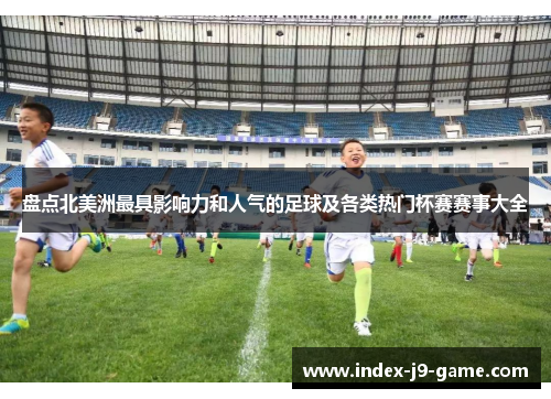 盘点北美洲最具影响力和人气的足球及各类热门杯赛赛事大全 盘点北美洲最具影响力和人气的足球及各类热门杯赛赛事大全