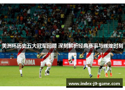 美洲杯历史五大冠军回顾 深刻解析经典赛事与辉煌时刻 美洲杯历史五大冠军回顾 深刻解析经典赛事与辉煌时刻