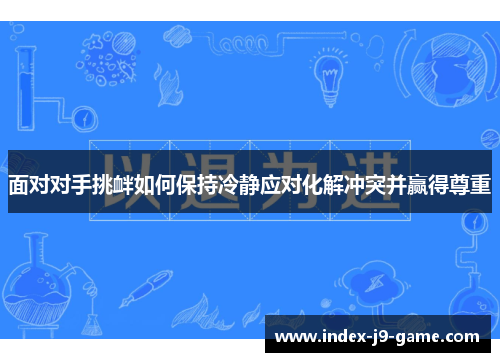 面对对手挑衅如何保持冷静应对化解冲突并赢得尊重