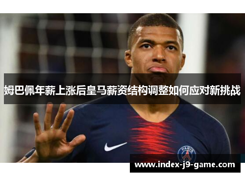 姆巴佩年薪上涨后皇马薪资结构调整如何应对新挑战