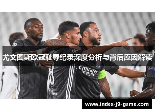 尤文图斯欧冠耻辱纪录深度分析与背后原因解读