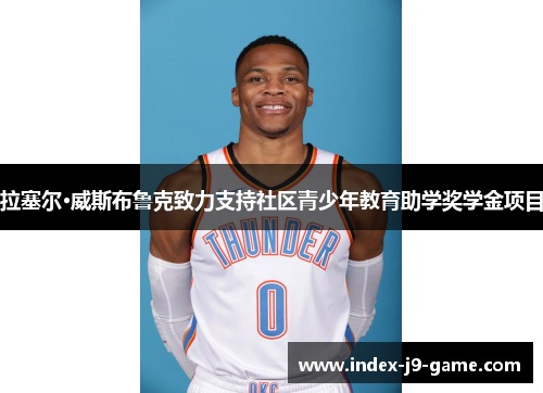 拉塞尔·威斯布鲁克致力支持社区青少年教育助学奖学金项目