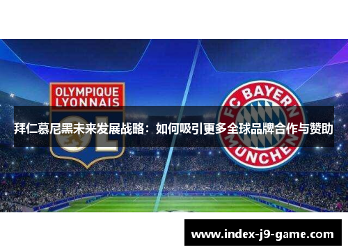 拜仁慕尼黑未来发展战略:如何吸引更多全球品牌合作与赞助 拜仁慕尼黑未来发展战略:如何吸引更多全球品牌合作与赞助