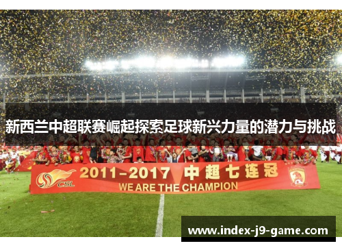 新西兰中超联赛崛起探索足球新兴力量的潜力与挑战