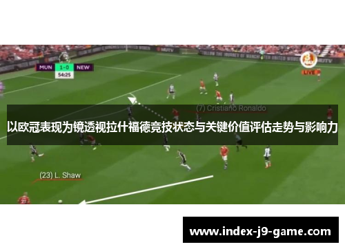 以欧冠表现为镜透视拉什福德竞技状态与关键价值评估走势与影响力