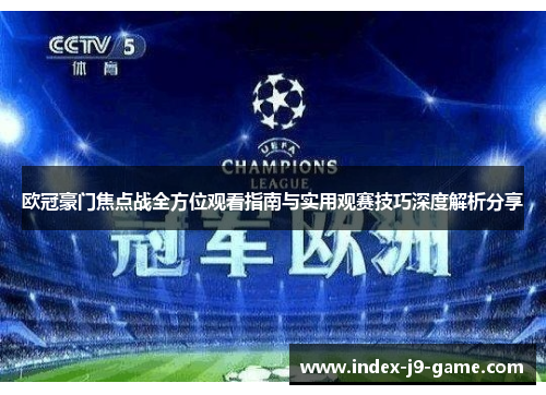 欧冠豪门焦点战全方位观看指南与实用观赛技巧深度解析分享 欧冠豪门焦点战全方位观看指南与实用观赛技巧深度解析分享