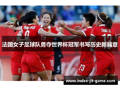法国女子足球队勇夺世界杯冠军书写历史新篇章