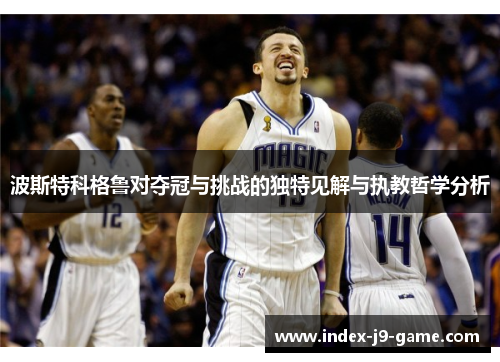 波斯特科格鲁对夺冠与挑战的独特见解与执教哲学分析
