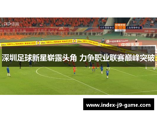 深圳足球新星崭露头角 力争职业联赛巅峰突破 深圳足球新星崭露头角 力争职业联赛巅峰突破