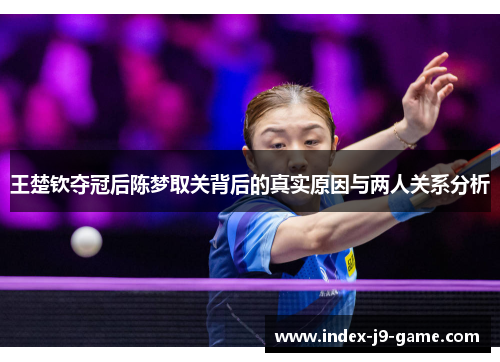 王楚钦夺冠后陈梦取关背后的真实原因与两人关系分析