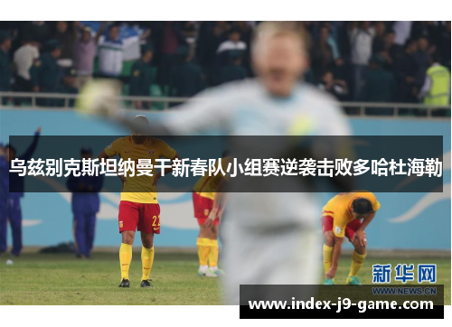 乌兹别克斯坦纳曼干新春队小组赛逆袭击败多哈杜海勒 乌兹别克斯坦纳曼干新春队小组赛逆袭击败多哈杜海勒