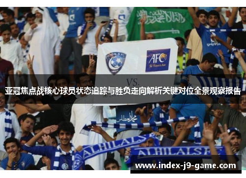 亚冠焦点战核心球员状态追踪与胜负走向解析关键对位全景观察报告