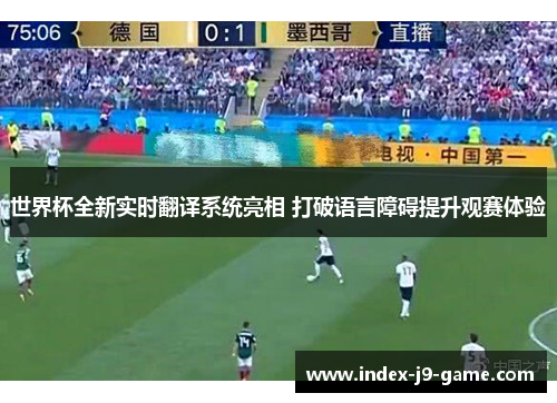 世界杯全新实时翻译系统亮相 打破语言障碍提升观赛体验 世界杯全新实时翻译系统亮相 打破语言障碍提升观赛体验