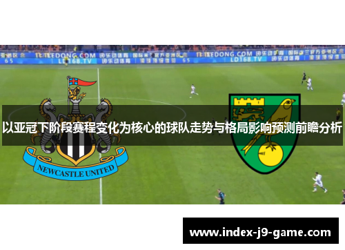 以亚冠下阶段赛程变化为核心的球队走势与格局影响预测前瞻分析 以亚冠下阶段赛程变化为核心的球队走势与格局影响预测前瞻分析