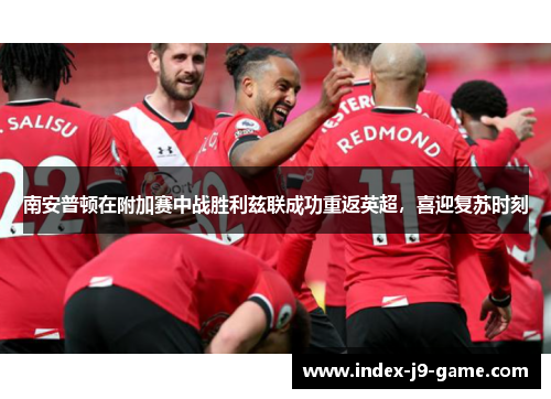 南安普顿在附加赛中战胜利兹联成功重返英超,喜迎复苏时刻 南安普顿在附加赛中战胜利兹联成功重返英超,喜迎复苏时刻