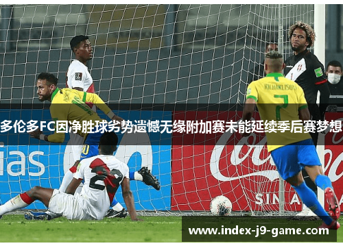 多伦多FC因净胜球劣势遗憾无缘附加赛未能延续季后赛梦想 多伦多FC因净胜球劣势遗憾无缘附加赛未能延续季后赛梦想