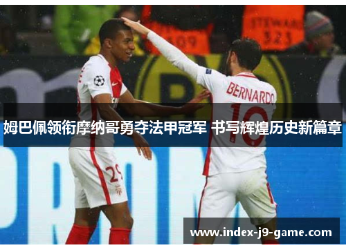 姆巴佩领衔摩纳哥勇夺法甲冠军 书写辉煌历史新篇章