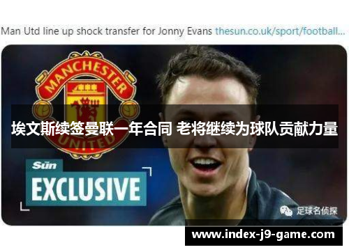 埃文斯续签曼联一年合同 老将继续为球队贡献力量 埃文斯续签曼联一年合同 老将继续为球队贡献力量