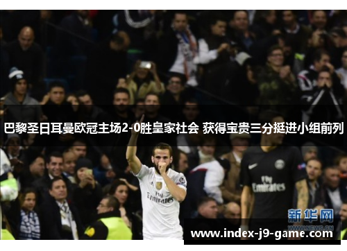 巴黎圣日耳曼欧冠主场2-0胜皇家社会 获得宝贵三分挺进小组前列