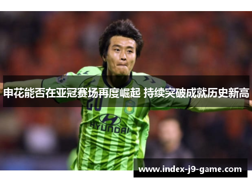 申花能否在亚冠赛场再度崛起 持续突破成就历史新高