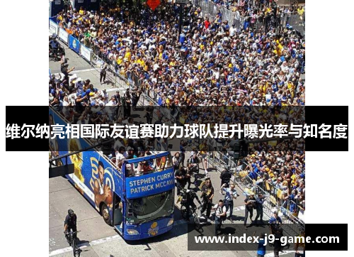 维尔纳亮相国际友谊赛助力球队提升曝光率与知名度